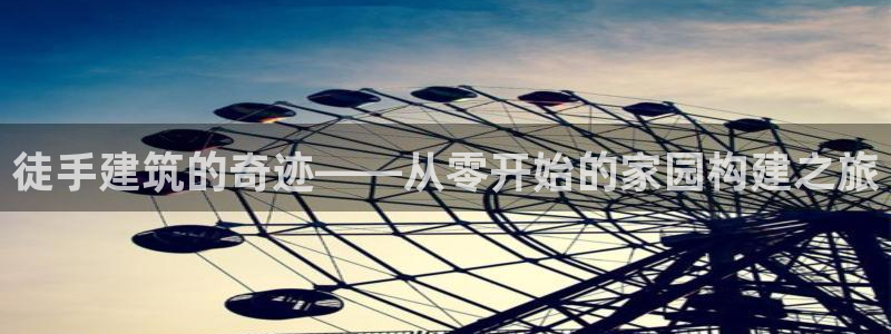 意昂体育3平台注册要钱吗是真的吗：徒手建筑的奇迹——从零开始的家园构建之旅
