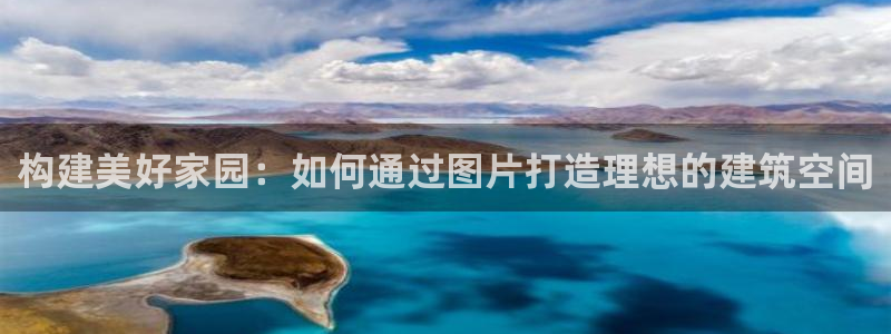 意昂体育3招商电话号码：构建美好家园：如何通过图片打造理想的建筑空间