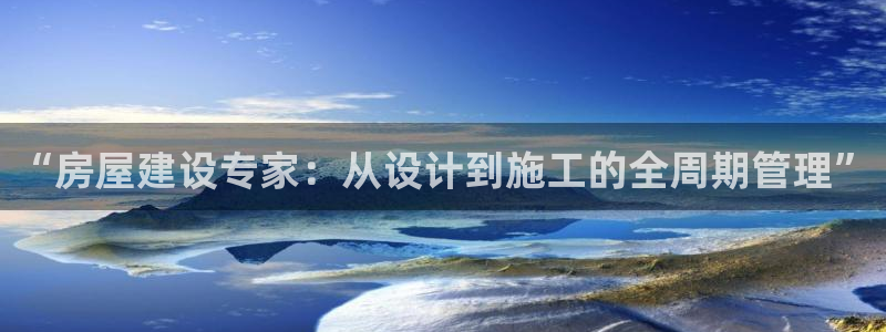 意昂3官方：“房屋建设专家：从设计到施工的全周期管理”