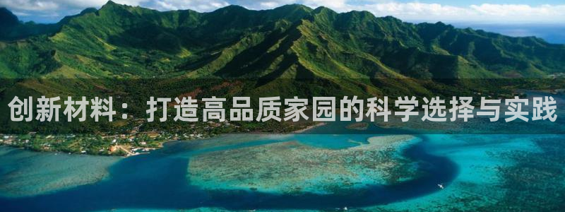 意昂3代理：创新材料：打造高品质家园的科学选择与实践