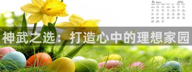 意昂集团官网：神武之选：打造心中的理想家园