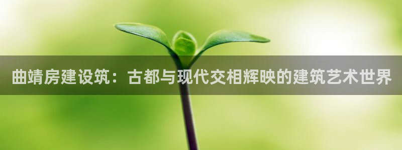 注册意昂3：曲靖房建设筑：古都与现代交相辉映的建筑艺术世界