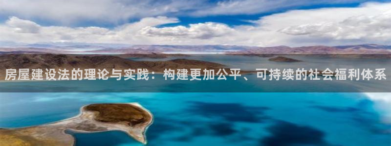意昂3新能源：房屋建设法的理论与实践：构建更加公平、可持续的社会福利体系