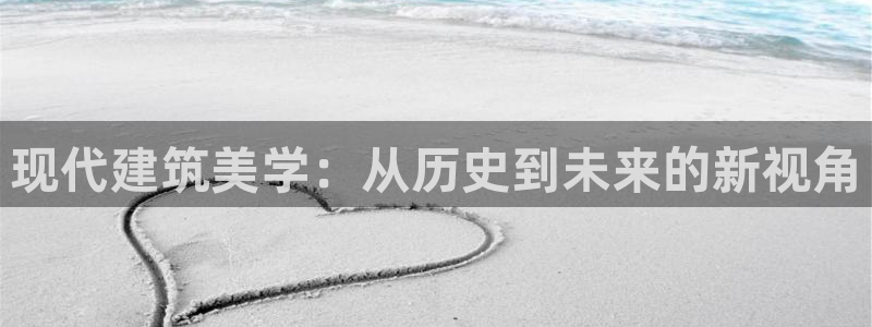 意昂3官方：现代建筑美学：从历史到未来的新视角