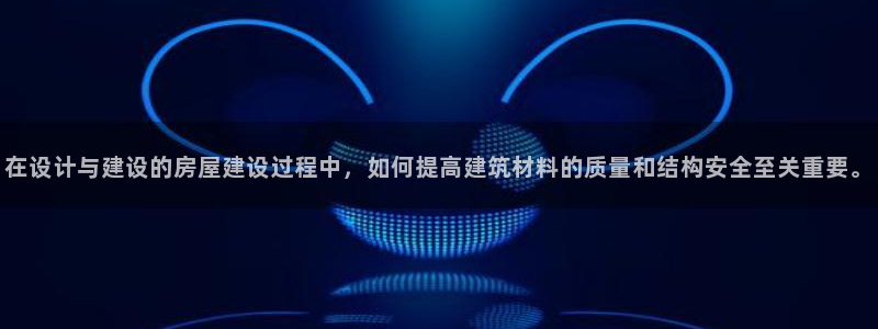 意昂体育3平台是正规平台吗：在设计与建设的房屋建设过程中，如何提高建筑材料的质量和结构安全至关重要。