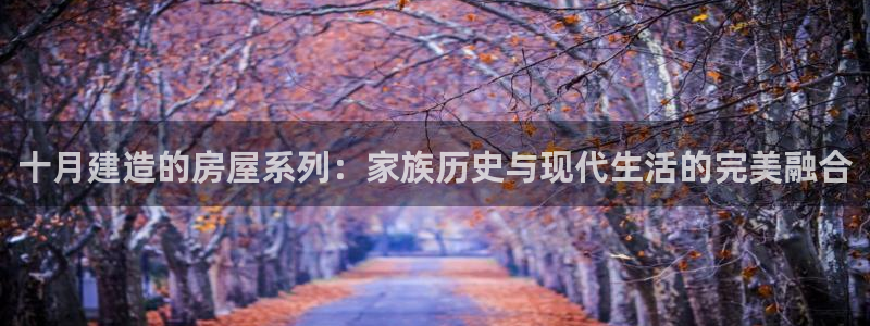 意昂3开户：十月建造的房屋系列：家族历史与现代生活的完美融合