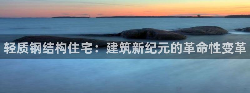 意昂3娱乐下载：轻质钢结构住宅：建筑新纪元的革命性变革