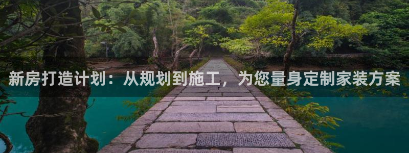 意昂体育3招商电话号码查询：新房打造计划：从规划到施工，为您量身定制家装方案