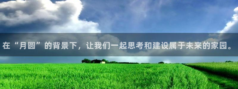 意昂3集团官网首页网址：在“月圆”的背景下，让我们一起思考和建设属于未来的家园。