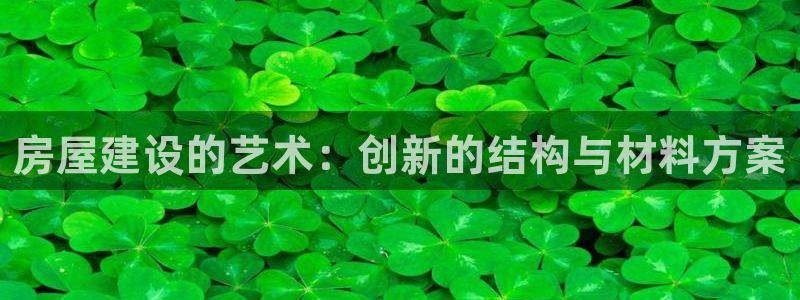 意昂3娱乐代理怎么样：房屋建设的艺术：创新的结构与材料方案