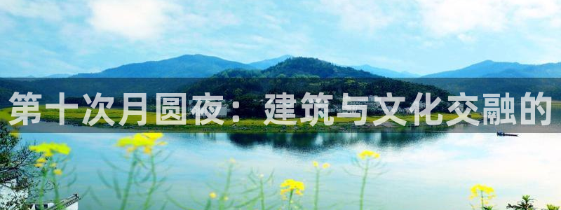 意昂3娱乐代理怎么样：第十次月圆夜：建筑与文化交融的