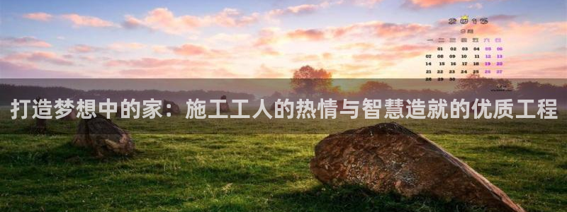 意昂体育3平台注册要钱吗是真的吗：打造梦想中的家：施工工人的热情与智慧造就的优质工程