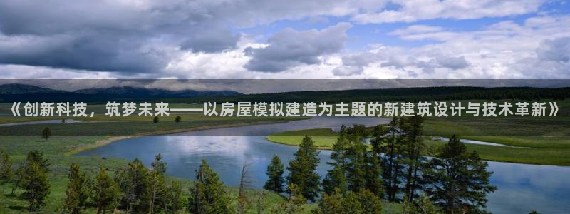 意昂3官网：《创新科技，筑梦未来——以房屋模拟建造为主题的新建筑设计与技术革新》