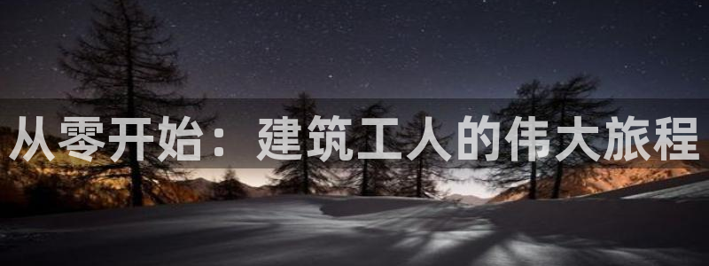 意昂3代理：从零开始：建筑工人的伟大旅程