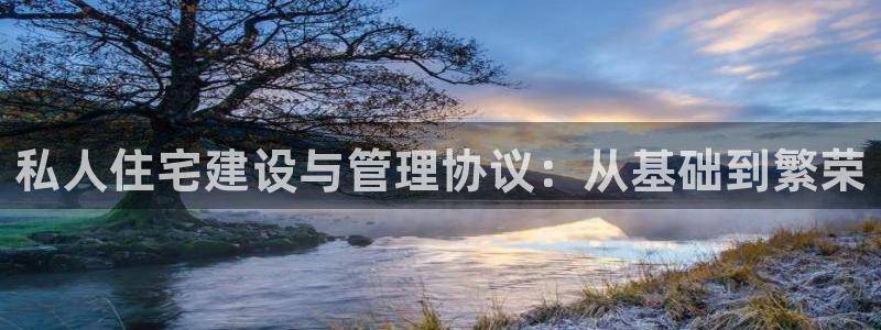 意昂3官网：私人住宅建设与管理协议：从基础到繁荣