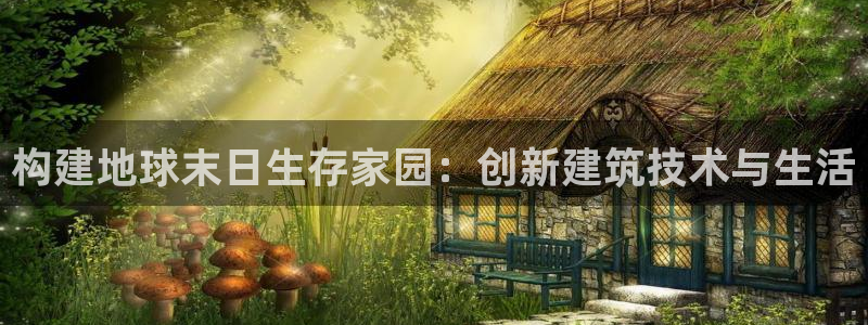 意昂3娱乐40996：构建地球末日生存家园：创新建筑技术与生活