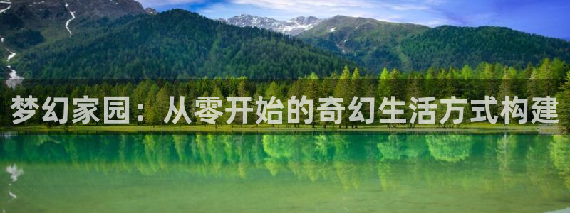 意昂体育3平台假的吗是真的吗吗：梦幻家园：从零开始的奇幻生活方式构建