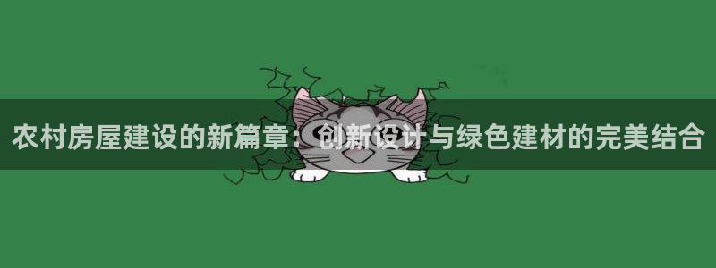 意昂体育3平台是正规平台吗：农村房屋建设的新篇章：创新设计与绿色建材的完美结合