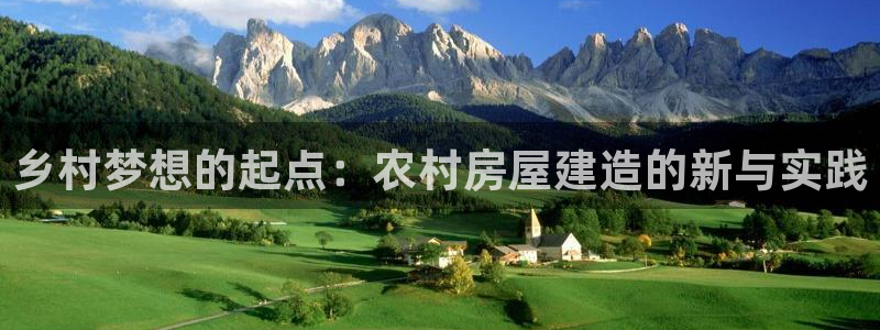 意昂3集团官网首页：乡村梦想的起点：农村房屋建造的新与实践