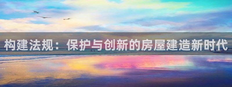 意昂3五金厂：构建法规：保护与创新的房屋建造新时代