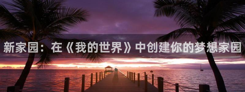 意昂体育3平台注册要钱吗安全吗：新家园：在《我的世界》中创建你的梦想家园