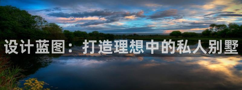 意昂体育3招商电话地址查询：设计蓝图：打造理想中的私人别墅