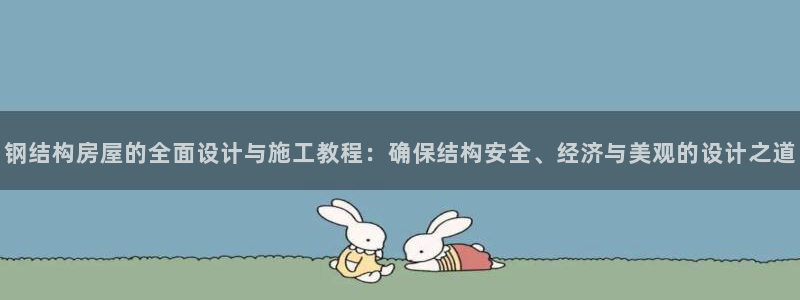 意昂体育3招商电话号码是多少号：钢结构房屋的全面设计与施工教程：确保结构安全、经济与美观的设计之道