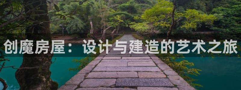 意昂体育3招商：创魔房屋：设计与建造的艺术之旅