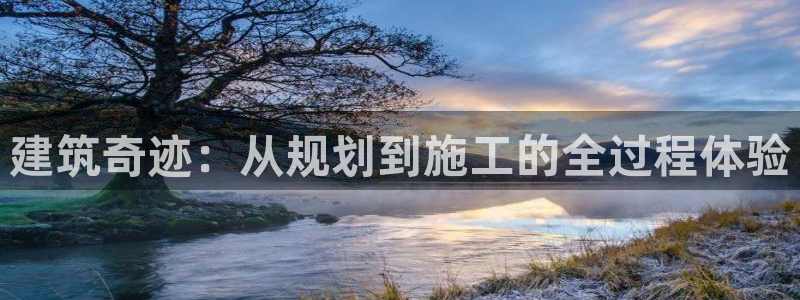 意昂体育3平台是正规平台吗：建筑奇迹：从规划到施工的全过程体验