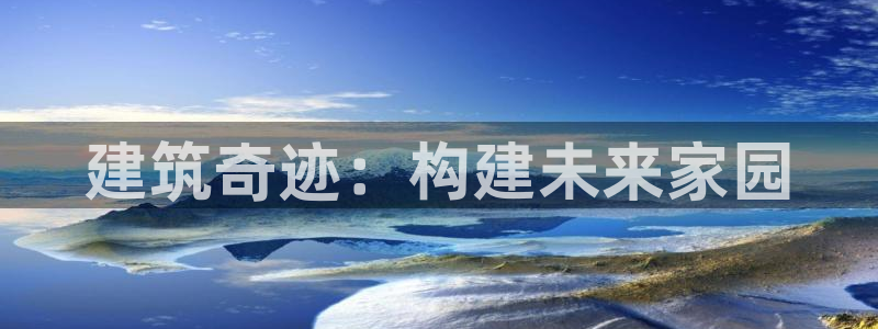 意昂体育3注册：建筑奇迹：构建未来家园