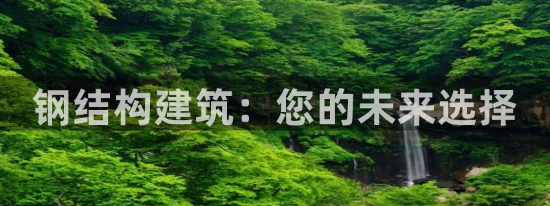 意昂体育3招商电话是多少号码：钢结构建筑：您的未来选择