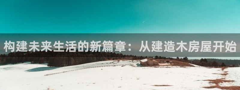 意昂3五金厂：构建未来生活的新篇章：从建造木房屋开始