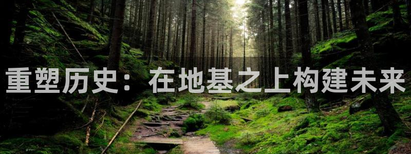 意昂体育3招商电话：重塑历史：在地基之上构建未来