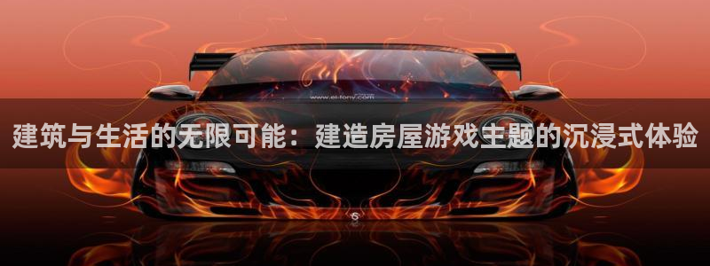意昂体育3平台：建筑与生活的无限可能：建造房屋游戏主题的沉浸式体验