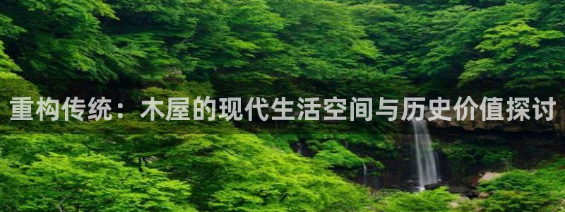 意昂体育3平台APP：重构传统：木屋的现代生活空间与历史价值探讨