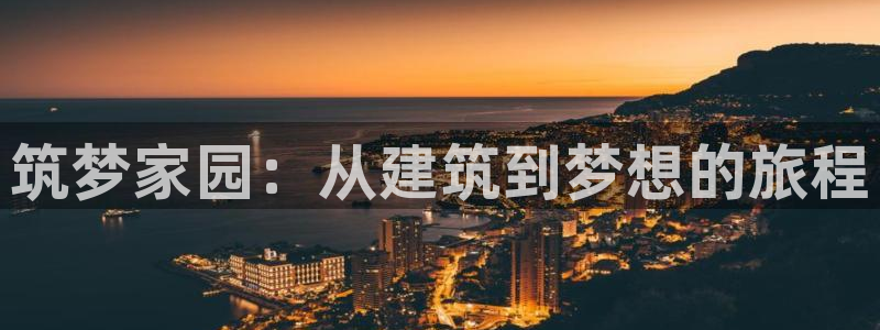 意昂体育3平台注册流程图：筑梦家园：从建筑到梦想的旅程