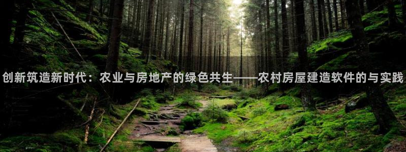 意昂3开户：创新筑造新时代：农业与房地产的绿色共生——农村房屋建造软件的与实践