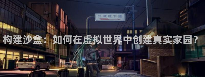 意昂体育3平台注册：构建沙盒：如何在虚拟世界中创建真实家园？