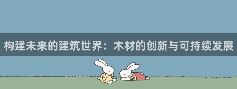 意昂体育3平台：构建未来的建筑世界：木材的创新与可持续发展