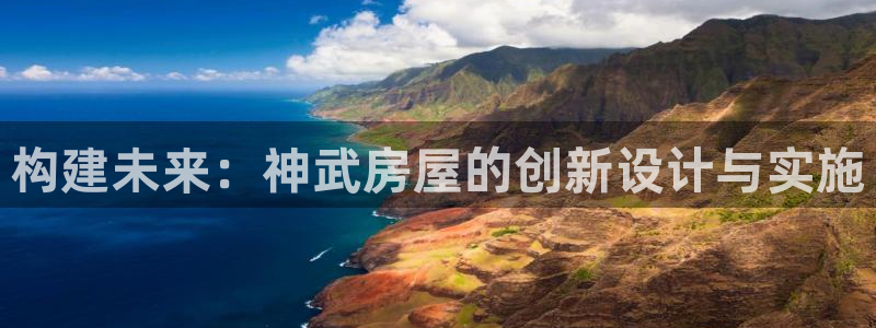 意昂体育3平台注册流程视频：构建未来：神武房屋的创新设计与实施