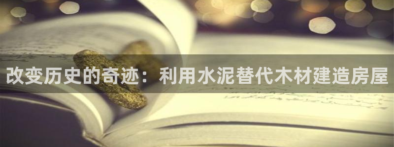 意昂3集团官网网址：改变历史的奇迹：利用水泥替代木材建造房屋