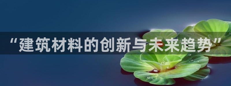 意昂体育3招商电话号码是多少：“建筑材料的创新与未来趋势”