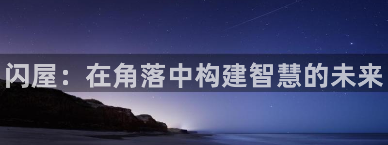 意昂体育3开户：闪屋：在角落中构建智慧的未来