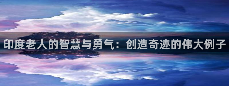 意昂3开户：印度老人的智慧与勇气：创造奇迹的伟大例子
