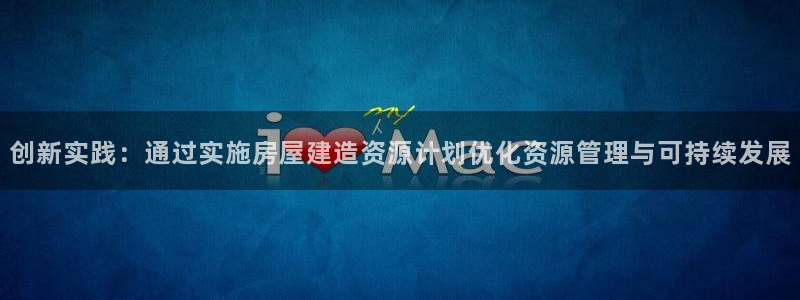 意昂体育3招商电话号码是多少号：创新实践：通过实施房屋建造资源计划优化资源管理与可持续发展