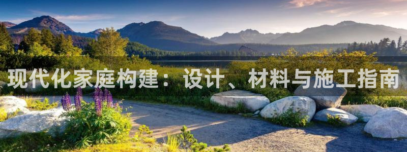 意昂3娱乐代理怎么样：现代化家庭构建：设计、材料与施工指南