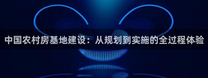海南意昂体育3：中国农村房基地建设：从规划到实施的全过程体验