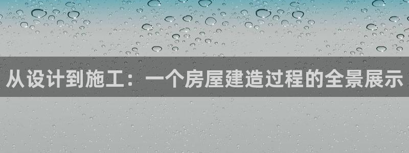 意昂体育3平台注册要钱吗是真的吗：从设计到施工：一个房屋建造过程的全景展示