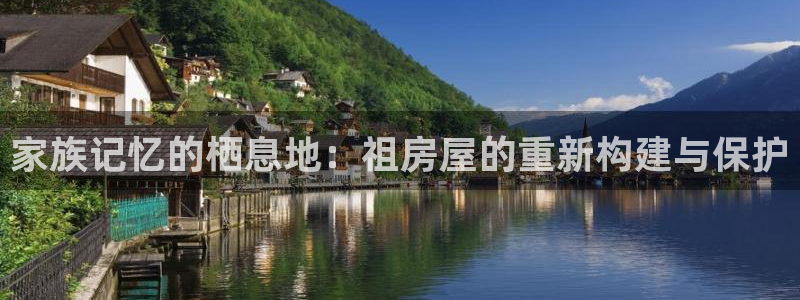 意昂体育3招商电话号码查询是多少：家族记忆的栖息地：祖房屋的重新构建与保护