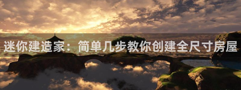 意昂体育3是干嘛的公司：迷你建造家：简单几步教你创建全尺寸房屋